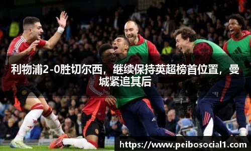 利物浦2-0胜切尔西，继续保持英超榜首位置，曼城紧追其后