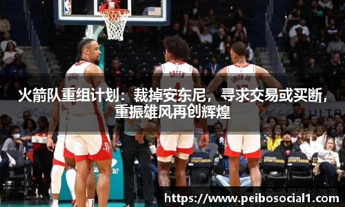 火箭队重组计划：裁掉安东尼，寻求交易或买断，重振雄风再创辉煌