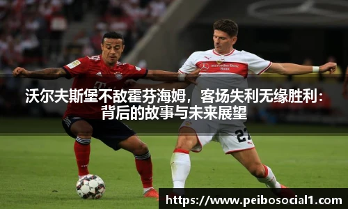沃尔夫斯堡不敌霍芬海姆，客场失利无缘胜利：背后的故事与未来展望