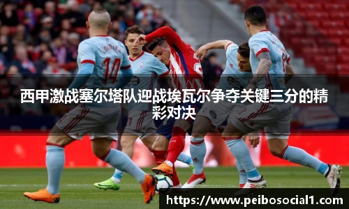 西甲激战塞尔塔队迎战埃瓦尔争夺关键三分的精彩对决