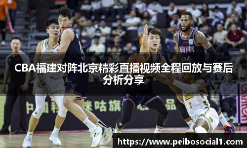 CBA福建对阵北京精彩直播视频全程回放与赛后分析分享