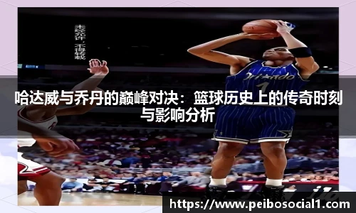 哈达威与乔丹的巅峰对决：篮球历史上的传奇时刻与影响分析